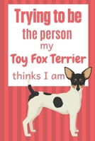 Trying to be the person my Toy Fox Terrier thinks I am: For Toy Fox Terrier Dog Fans 167401239X Book Cover