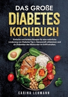 Das große Diabetes Kochbuch: Einfache und leckere Rezepte für eine natürliche Linderung von Diabetes Typ 2. Genussvoll schlemmen und als Diabetiker den Blutzucker im Griff behalten. 3384012127 Book Cover
