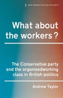 What about the Workers?: The Conservative Party and the Organised Working Class in British Politics 1526103605 Book Cover
