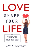 Let Love Shape Your Life: The Way to Your New Self 1513672541 Book Cover
