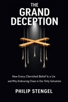 The Grand Deception: How Every Cherished Belief Is a Lie and Why Embracing Chaos Is Our Only Salvation B0F5P45YB4 Book Cover