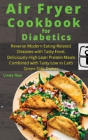 Air Fryer Cookbook for Diabetics: Reverse Modern Eating-Related Diseases with Tasty Food. Deliciously High Lean Protein Meals Combined with Tasty Low in Carb Green Side Dishes 1801797005 Book Cover