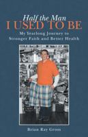 Half the Man I Used to Be: My Yearlong Journey to Stronger Faith and Better Health 1491731583 Book Cover