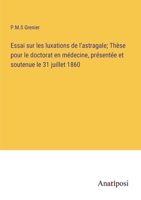 Essai sur les luxations de l'astragale; Thèse pour le doctorat en médecine, présentée et soutenue le 31 juillet 1860 3382716321 Book Cover