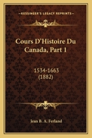 Cours D'Histoire Du Canada, Part 1: 1534-1663 (1882) 1168147646 Book Cover