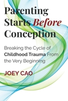 Parenting Starts Before Conception: Breaking the Cycle of Childhood Trauma From the Very Beginning 1069772208 Book Cover