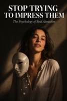 Stop Trying to Impress Them: The Psychology of Real Attraction B0H1WQZJWV Book Cover