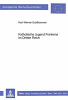 Katholische Jugend Frankens Im Dritten Reich: Die Situation Der Katholischen Jugendarbeit Unter Besonderer Beruecksichtigung Unterfrankens Und Seiner 3820486062 Book Cover