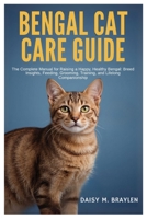 BENGAL CAT CARE GUIDE: The Complete Manual for Raising a Happy, Healthy Bengal: Breed Insights, Feeding, Grooming, Training, and Lifelong Companionship B0FMXWHRK5 Book Cover