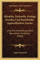 Bleistifte, Farbstifte, Farbige Kreiden Und Pastellstifte, Aquarellfarben Tusche: Und Ihre Herstellung Nach Bewahrten Verfahren (1904) 1161027491 Book Cover