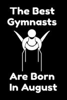 The Best Gymnasts Are Born In August : Journal Gymnastic Lovers Gifts For Women/Men/Coworkers/Colleagues/Students/Friends,  Gymnastic Lover Notebook, ... Notebook / Journal Gift, 120 Pages, 6x9. 1676326901 Book Cover
