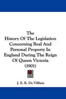 The History Of The Legislation Concerning Real And Personal Property In England During The Reign Of Queen Victoria 1437300596 Book Cover