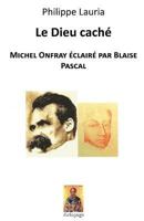 Le Dieu caché: Michel Onfray éclairé par Blaise Pascal 1530372291 Book Cover