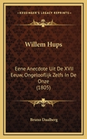 Willem Hups: Eene Anecdote Uit De XVII Eeuw, Ongelooflijk Zelfs In De Onze (1805) 1120053781 Book Cover