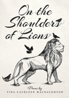 On the Shoulders of Lions: Poems by Tina Cathleen MacNaughton 1789631971 Book Cover