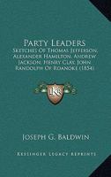 Party Leaders: Sketches Of Thomas Jefferson, Alexander Hamilton, Andrew Jackson, Henry Clay, John Randolph Of Roanoke 1164932691 Book Cover