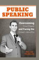 Public Speaking: Overcoming Your Fears and Facing the Crowd Like a Pro 1517532302 Book Cover