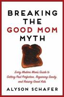 Breaking the Good Mom Myth: Every Mom's Modern Guide to Getting Past Perfection, Regaining Sanity, and Raising Great Kids 1443427675 Book Cover