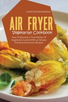 Air Fryer Vegetarian Cookbook: How To Become A True Master Of Vegetarian Cuisine With 40 Simple, Practical And Quick Recipes 1803150955 Book Cover