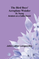 The Bird Boys' Aeroplane Wonder; Or, Young Aviators on a Cattle Ranch 936724052X Book Cover