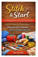 Stitch & Start: The Complete Beginner’s Guide to Sewing with Confidence: From First Stitches to Finished Creations — Mastering Tools, Techniques, Patterns, and Projects Step by Step B0GT9TNCGD Book Cover