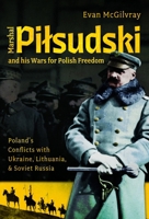 Marshal Pilsudski and his Wars for Polish Freedom: Poland's Conflicts with Ukraine, Lithuania and Soviet Russia 1036110141 Book Cover