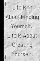 Life Isn't About Finding Yourself. Life Is About Creating Yourself.: Inspiring Quote Bucket List Journal Gift - Softback Writing Book Notebook (6" x 9") 120 Lined Pages 1700120190 Book Cover