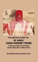 The Untold Story of El Hadj Saad Oumar Toure: A Visionary Who Transformed Islamic Education in West Africa B0G6PXLN85 Book Cover
