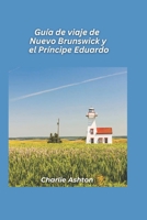 Guía de viaje de Nuevo Brunswick y el Príncipe Eduardo 2025: Descubra la magia marítima de las costas orientales y las pintorescas islas de Canadá (Spanish Edition) B0DSVNPGLV Book Cover