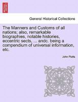 The Manners and Customs of All Nations; Also, Remarkable Biographies, Notable Histories, Eccentric Sects, Singular Inventions, Natural Curiosities, Mystical Sciences, Extraordinary Buildings, Wonderfu 1241399190 Book Cover