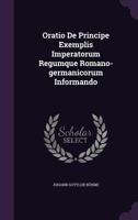 Oratio De Principe Exemplis Imperatorum Regumque Romano-germanicorum Informando... 1277575975 Book Cover