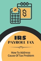 IRS Payroll Tax: How To Address Cause Of Tax Problem: Doing Battle With The Irs B09CG5RBG6 Book Cover