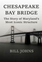 CHESAPEAKE BAY BRIDGE: The Story of Maryland’s Most Iconic Structure null Book Cover
