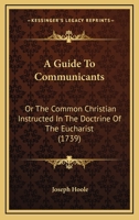 A Guide To Communicants: Or The Common Christian Instructed In The Doctrine Of The Eucharist 1104758121 Book Cover