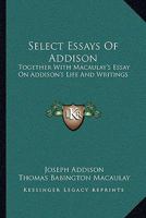 Select Essays Of Addison: Together With Macaulay's Essay On Addison's Life And Writings 1163105562 Book Cover