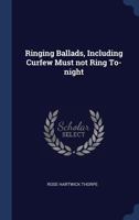 Ringing ballads, including Curfew must not ring to-night 1425507794 Book Cover