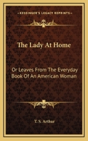 The Lady At Home: Or Leaves From The Everyday Book Of An American Woman 0548470065 Book Cover