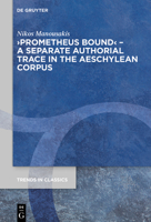 Prometheus Bound - A Separate Authorial Trace in the Aeschylean Corpus (Trends in Classics - Supplementary Volumes 98) (Issn, 98) 311068764X Book Cover