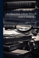 A Treatise Upon Wills and Codicils: With an Appendix of the Statutes, and a Copious Collection of Useful Precedents, with Notes, Practical and Explanatory (Classic Reprint) 1147150982 Book Cover