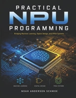 PRACTICAL NPU PROGRAMMING: Bridging Machine Learning, Digital Design, and FPGA Systems B0H1PYM7QX Book Cover