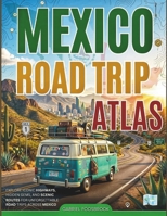 Mexico Road Trip Atlas: Explore Iconic Highways, Hidden Gems, And Scenic Routes For Unforgettable Road Trips Across Mexico B0GY86NBKF Book Cover