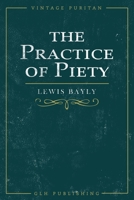 The Practice of Piety: Directing a Christian to Walk that He May Please God 1648631134 Book Cover
