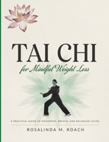 Tai Chi for Mindful Weight Loss: Discover How Slow Intentional Movement Can Help You Lose Weight, Improve Flexibility, Boost Metabolism, and Find Lasting Peace B0H7L3LJS9 Book Cover