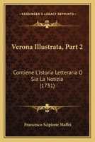 Verona Illustrata, Part 2: Contiene L'Istoria Letteraria O Sia La Notizia (1731) 1166338045 Book Cover