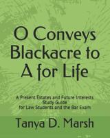 O Conveys Blackacre to A for Life: A Present Estates and Future Interests Study Guide for Law Students and the Bar Exam 1798037548 Book Cover