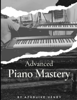 Advanced Piano Mastery: Easy Steps To Advanced Keys B0BV4GC7NR Book Cover