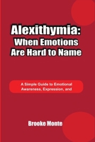 Alexithymia: When Emotions Are Hard to Name: A Simple Guide to Emotional Awareness, Expression, and Understanding Feelings (Understanding The Mind Series) B0GDY856SY Book Cover