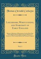 Leechdoms, Wortcunning, and Starcraft of Early England: Being a Collection of Documents, for the Most Part Never Before Printed, Illustrating the ... Country Before the Norman Conquest; Volume 1 1017053421 Book Cover