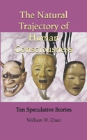 The Natural Trajectory of Human Consciousness: Ten Speculative Stories B088NS9P2K Book Cover