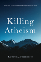 Killing Atheism: Powerful Evidence and Reasons to Believe Jesus 172528698X Book Cover